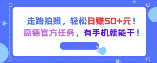 走路拍照，轻松日入50+!高德官方任务，有手机就能干-聊项目