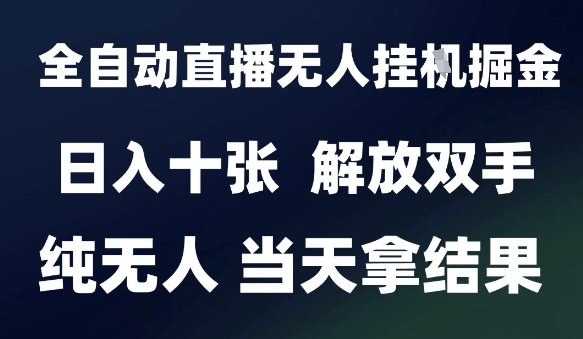2025最新全自动直播无人挂G掘金，日入十张，解放双手纯无人，当天拿结果【揭秘】-聊项目
