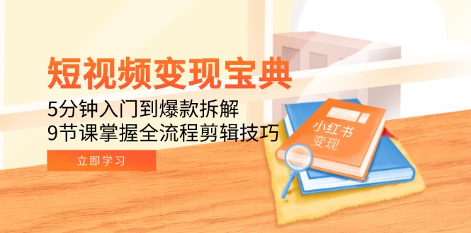 短视频变现宝典：5分钟入门到爆款拆解，9节课掌握全流程剪辑技巧-聊项目