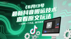 6月13号最新抖音搬运技术，查看原文玩法，一分钟一个作品，操作简单-聊项目