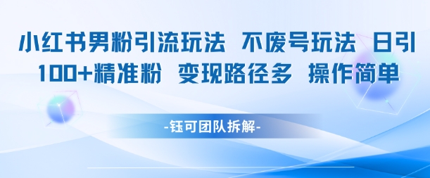 小红书男粉引流玩法不废号玩法日引100男粉变现路径多操作简单-聊项目