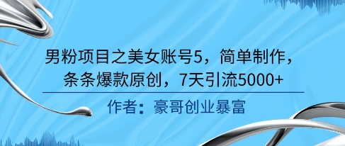 男粉项目之美女账号5，简单制作，条条爆款原创，7天引流5000+-聊项目