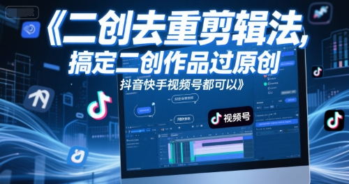 短视频二创去重剪辑法，搞定二创作品过原创，抖音快手视频号都可以-聊项目
