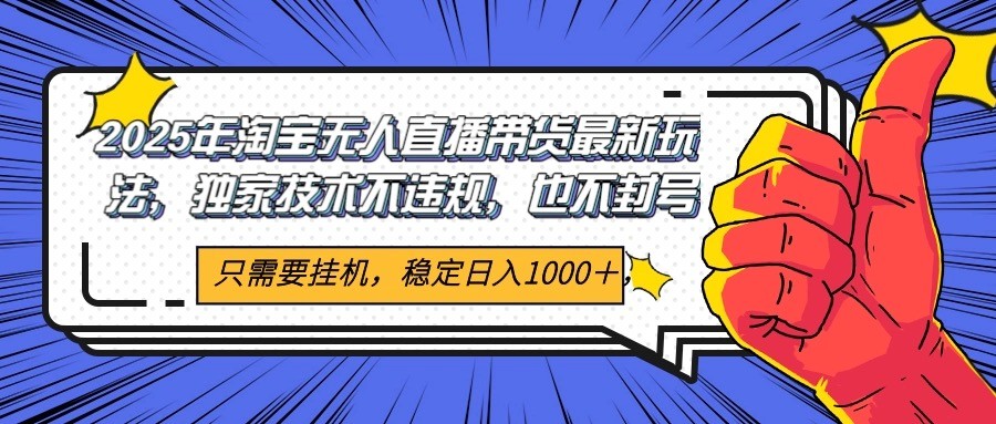 2025年淘宝无人直播带货 独家核心技术，不违规不封号，当天开播见收益1000+-聊项目