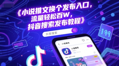 小说推文换个发布入口，流量轻松百W，抖音搜索发布教程-聊项目