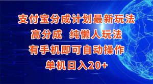 支付宝分成计划最新玩法,高成分 纯懒人玩法,有手机即可操作 单机日入20+-聊项目
