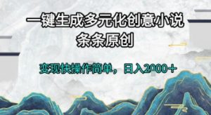 一键生成多元化创意小说,条条原创,变现快操作简单,日入2k+【揭秘】-聊项目