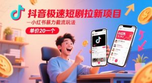 抖音极速短剧拉新项目，小红书暴力截流玩法，单价20一个-聊项目
