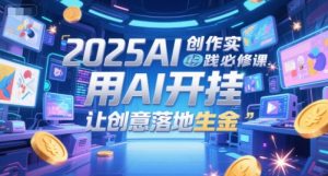 2025AI创作实践必修课,用AI开挂,让创意落地生金-聊项目