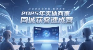 2025年实体商家同城获客速成营,同城企业AI获客全域解决方案-聊项目