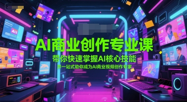 AI商业创作专业课，带你快速掌握AI核心技能，并一站式助你成为AI商业视频创作专家-聊项目