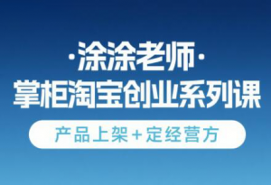 涂涂老师·淘宝无货源创业系列课(产品上架+定经营方)-聊项目