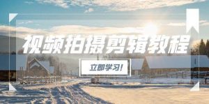 视频拍摄剪辑教程，从基础操作到进阶，爆款视频全流程生产术-聊项目