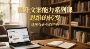 提升文案能力系列课,思维的转变,是所有转变的开始-聊项目