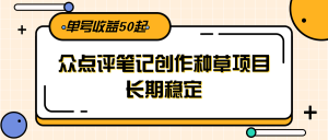 大众点评笔记创作种草项目,长期稳定, 单号收益50起-聊项目