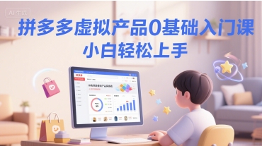 拼多多虚拟产品0基础入门课，小白轻松上手-聊项目