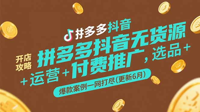 拼多多抖音无货源开店攻略，选品+运营+付费推广+爆款案例一网打尽(更新6月-聊项目
