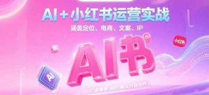 AI+小红书运营实战，涵盖定位、电商、文案、IP 打造等，轻松搞定内容创作-聊项目
