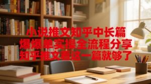 小说推文知乎中长篇爆单实操全流程分享,知乎推文看这一篇就够了-聊项目