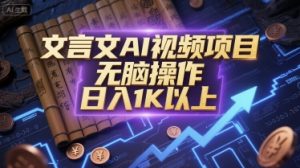 文言文AI视频项目，无脑操作，日入1K以上-聊项目