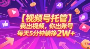 【视频号托管 】我出视频,你出账号,每天5分钟发布,最高躺挣2W+【揭秘】-聊项目