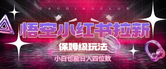 悟空小红书拉新，保姆级玩法，小白也能日入四位数-聊项目