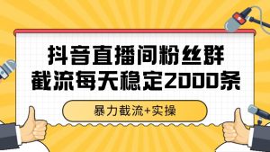 抖音直播间粉丝群截流，稳定采集数据全行业通用 2000+数据一天-聊项目