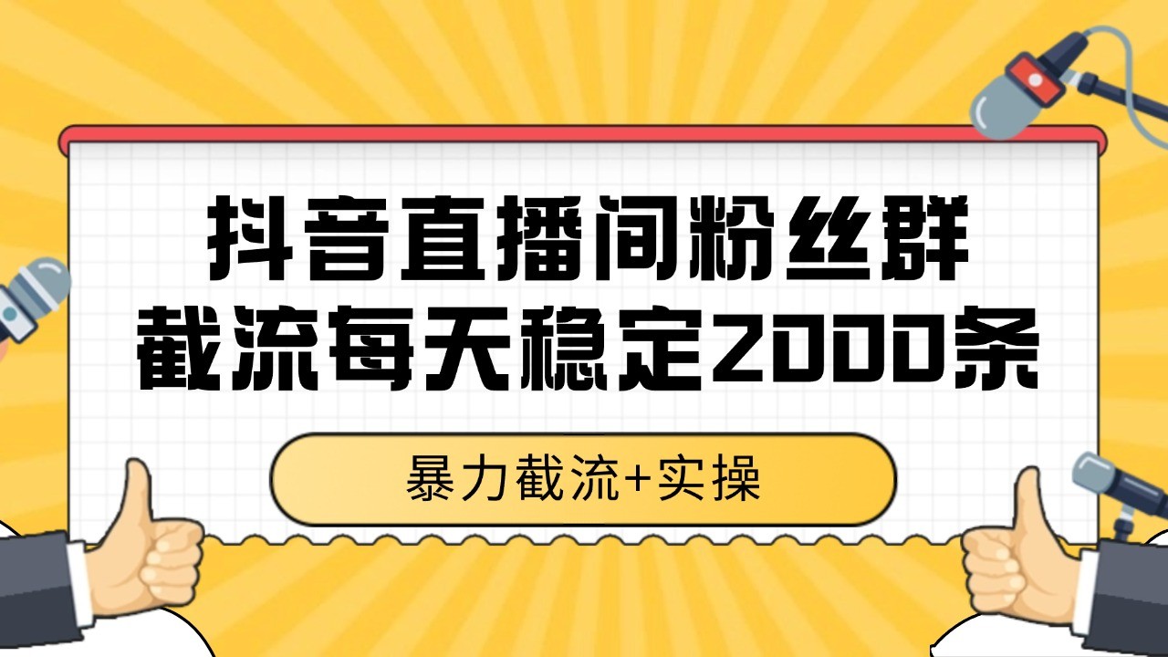 抖音直播间粉丝群截流，稳定采集数据全行业通用 2000+数据一天-聊项目