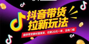 抖音带货拉新玩法，提供带货素材直接发，拉新20元一单，没有门槛-聊项目