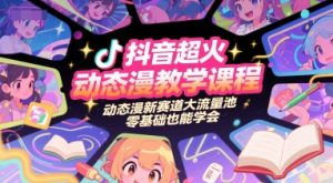 抖音超火动态漫教学课程，动态漫新赛道大流量池，零基础也能学会-聊项目
