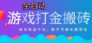 热门全自动打金游戏，日入1k，新手零基础长期可做稳定项目，可多开批量矩阵【揭秘】-聊项目