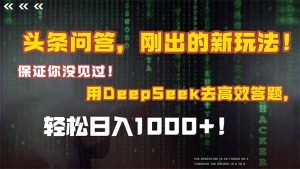头条问答,刚出的新玩法!保证你没见过!结合Deepseek高效答题,日入1000+-聊项目