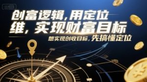 创富逻辑,用定位思维实现财富目标,想实现创收目标,先搞懂定位-聊项目