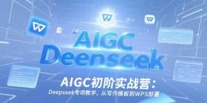 AIGC初阶实战营:Deepseek专项教学,从写作模板到WPS部署-聊项目