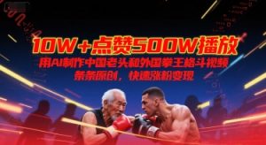 10W+点赞500W播放，用AI制作中国老头和外国拳王格斗视频，条条原创，快速涨粉变现-聊项目