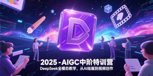 2025-AIGC中阶特训营，DeepSeek全模态教学，从AI绘画到视频创作-聊项目