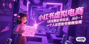 小红书虚拟电商,从0-1的完整起号玩法,一个人运营账号爆赚指南-聊项目
