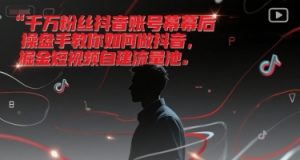 千万粉丝抖音账号幕后操盘手教你如何做抖音,掘金短视频自建流量池-聊项目