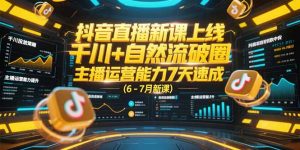 抖音直播新课上线,千川+自然流破圈,主播运营能力7天速成 (6-7月新课-聊项目