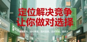 定位解决竞争，让你做对选择，复制成功，选对赛道，选对品类，选对平台，选对人-聊项目