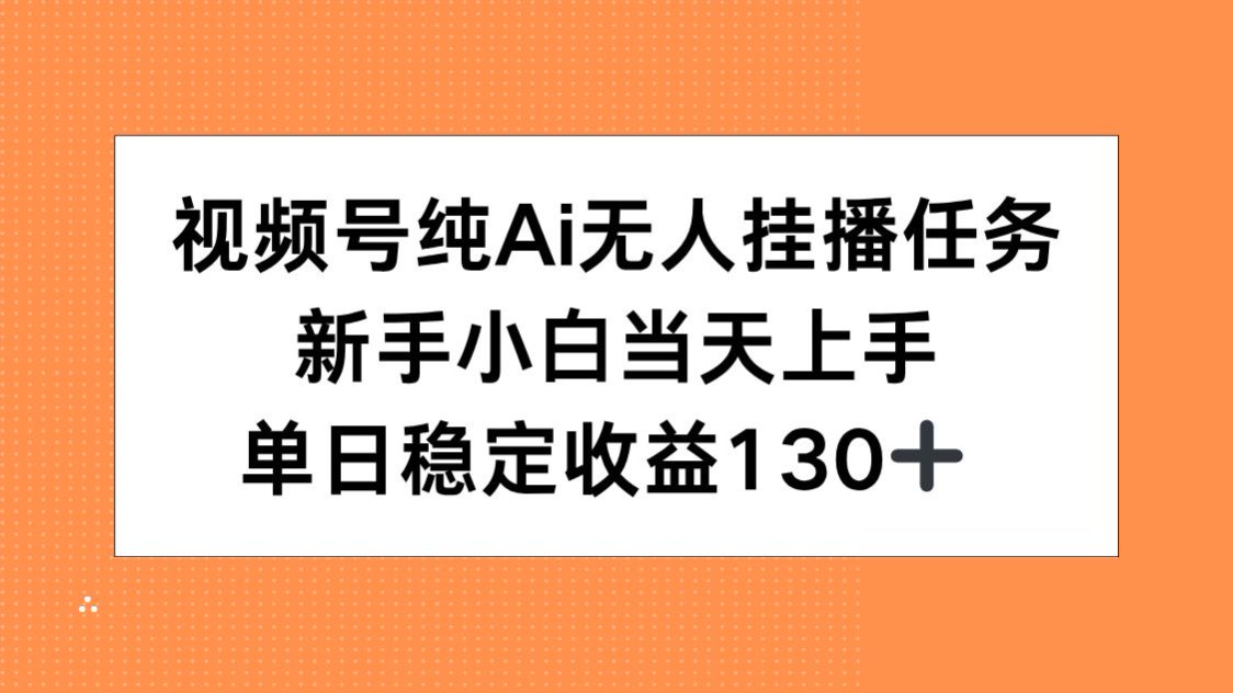 视频号纯AI无人挂播任务，新手小白当天上手，单日稳定收益130+-聊项目