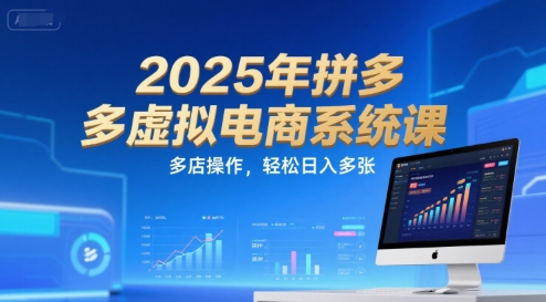 2025年拼多多虚拟电商系统课，多店操作，轻松日入多张-聊项目