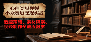 心理类短视频小众赛道变现实战,选题策略、素材积累、视频制作全流程教学-聊项目
