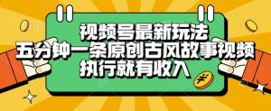视频号最新玩法，五分钟一条原创古风故事类视频执行就有收入【揭秘】-聊项目