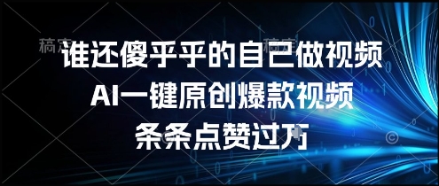 谁还傻乎乎的自己做视频？AI一键原创爆款视频，条条点赞过万，简单方便，好操作【揭秘】-聊项目