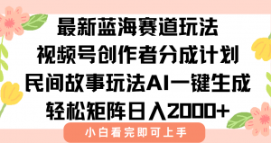 最新视频号创作者分成民间故事玩法，AI一键生成爆款视频，轻松日入2000+-聊项目