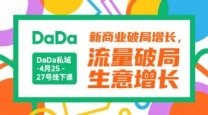 DaDa私域·4月25-27号线下课,新商业破局增长,流量破局,生意增长-聊项目