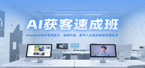 AI获客速成班,deepseek制作各类图文、视频内容,数字人应用和智能剪辑技术-聊项目