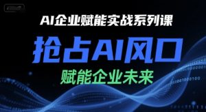 AI企业赋能实战系列课,抢占AI风口,赋能企业未来-聊项目