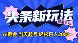 今日头条最新掘金玩法，AI辅助，当天起号，第二天见收益，轻松日入2000+-聊项目